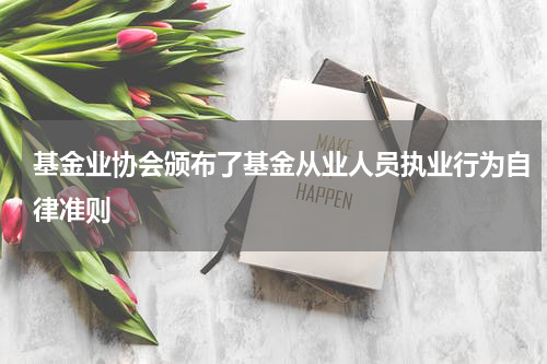 基金业协会颁布了基金从业人员执业行为自律准则