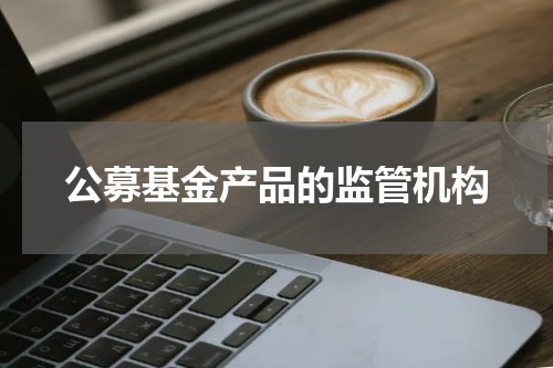 公募基金产品的监管机构