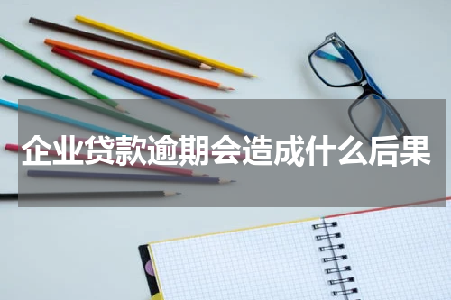 企业贷款逾期会造成什么后果
