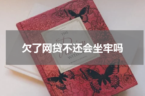 欠了网贷不还会坐牢吗