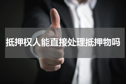 抵押权人能直接处理抵押物吗