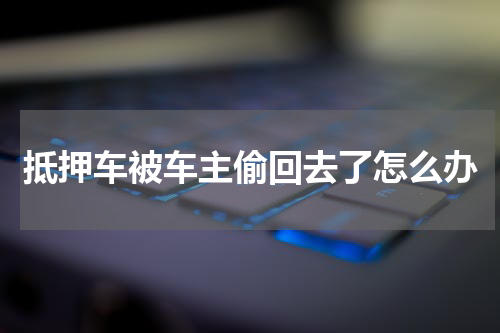 抵押车被车主偷回去了怎么办