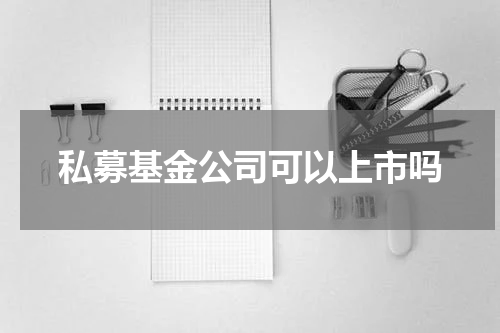 私募基金公司可以上市吗