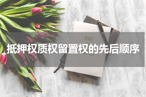 抵押权质权留置权的先后顺序
