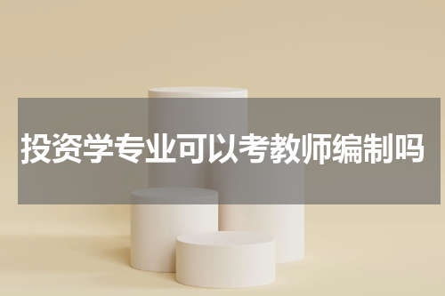 投资学专业可以考教师编制吗