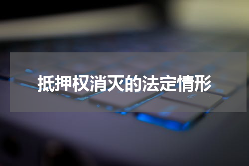 抵押权消灭的法定情形