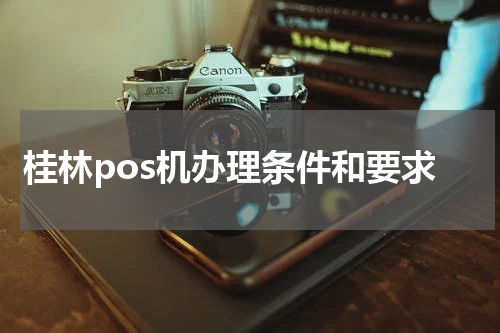 桂林pos机办理条件和要求