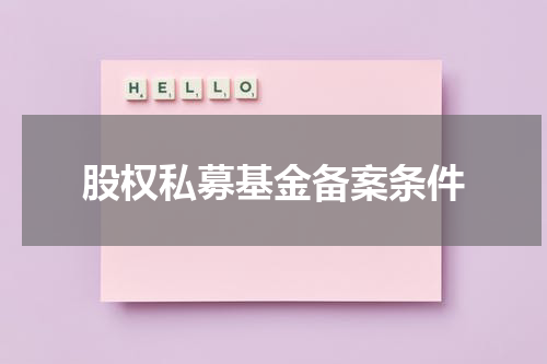 股权私募基金备案条件