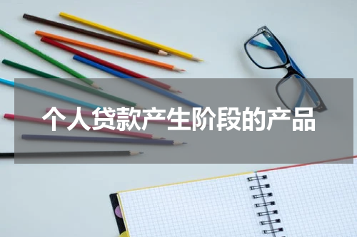 个人贷款产生阶段的产品