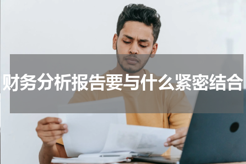 财务分析报告要与什么紧密结合