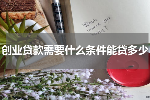 创业贷款需要什么条件能贷多少