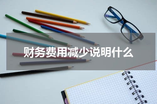 财务费用减少说明什么