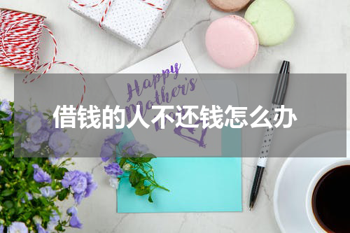 借钱的人不还钱怎么办