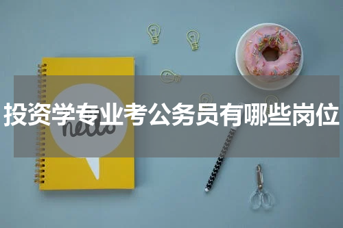 投资学专业考公务员有哪些岗位