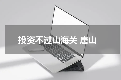 投资不过山海关 唐山