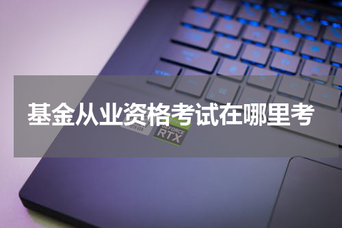 基金从业资格考试在哪里考