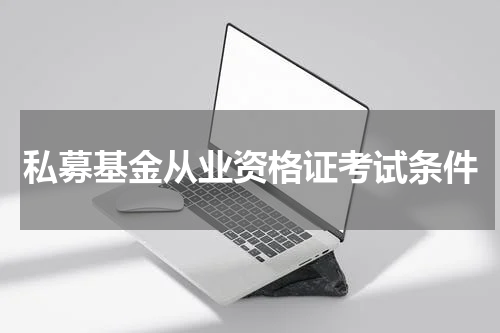 私募基金从业资格证考试条件