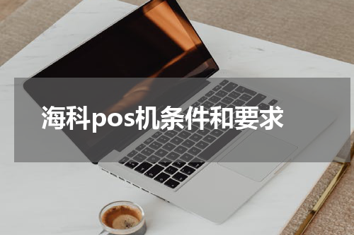 海科pos机条件和要求