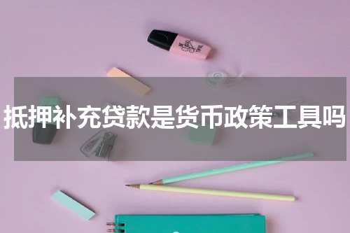 抵押补充贷款是货币政策工具吗