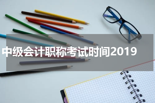 中级会计职称考试时间2019