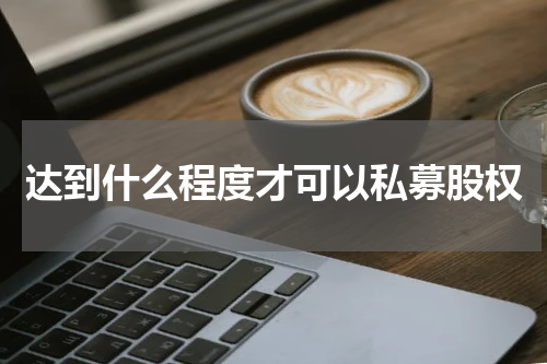 达到什么程度才可以私募股权