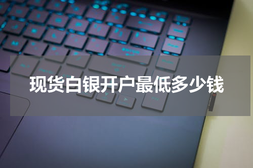 现货白银开户最低多少钱