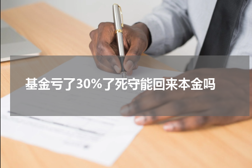 基金亏了30%了死守能回来本金吗
