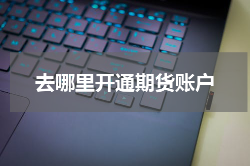 去哪里开通期货账户