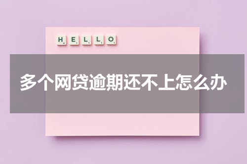 多个网贷逾期还不上怎么办