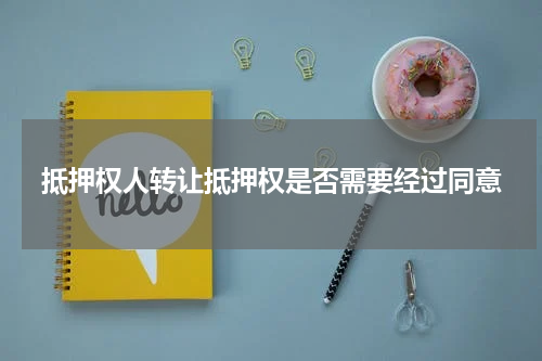 抵押权人转让抵押权是否需要经过同意
