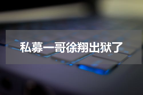 私募一哥徐翔出狱了