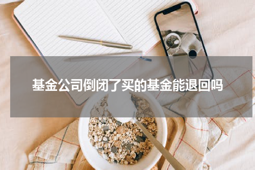 基金公司倒闭了买的基金能退回吗
