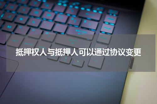 抵押权人与抵押人可以通过协议变更
