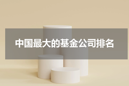 中国最大的基金公司排名