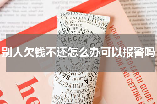 别人欠钱不还怎么办可以报警吗