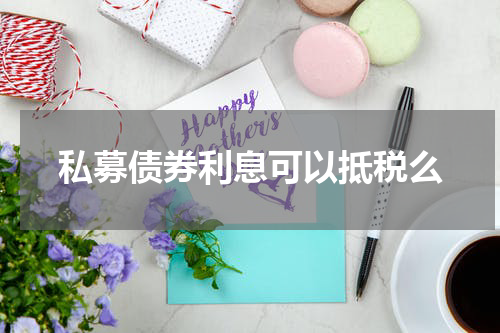 私募债券利息可以抵税么