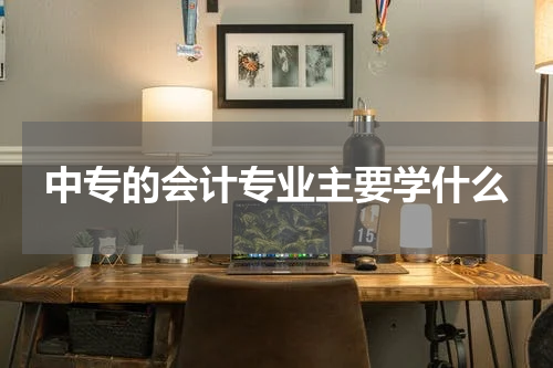 中专的会计专业主要学什么