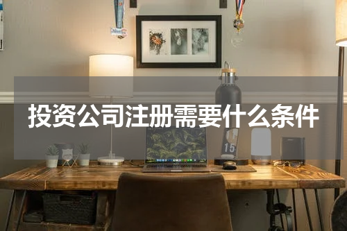 投资公司注册需要什么条件