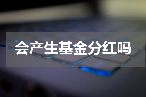 会产生基金分红吗