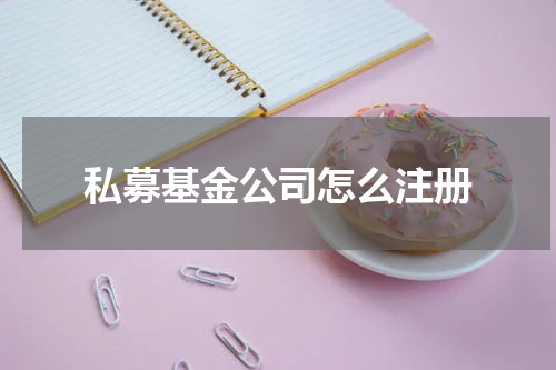 私募基金公司怎么注册