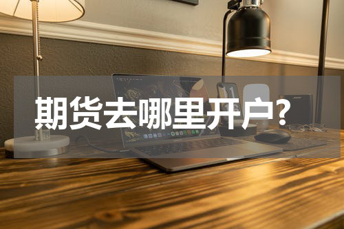 期货去哪里开户?
