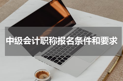 中级会计职称报名条件和要求