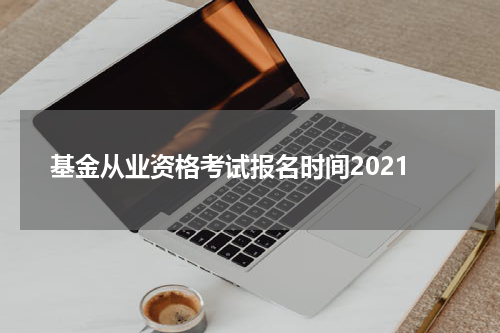 基金从业资格考试报名时间2021