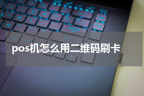 pos机怎么用二维码刷卡