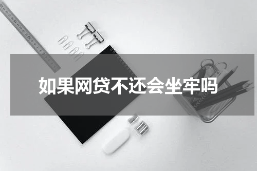 如果网贷不还会坐牢吗