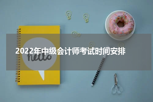 2022年中级会计师考试时间安排
