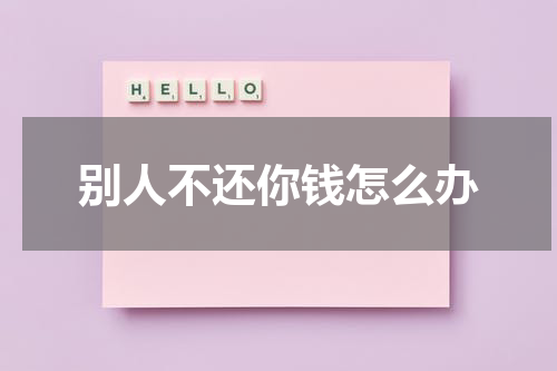 别人不还你钱怎么办