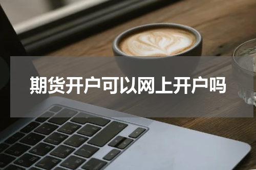 期货开户可以网上开户吗