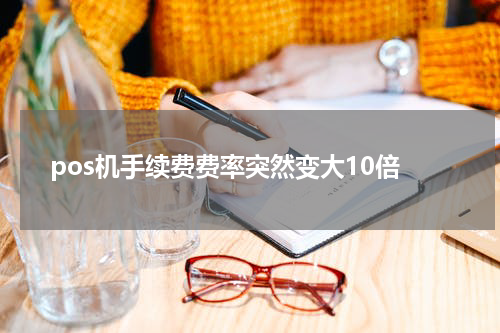 pos机手续费费率突然变大10倍