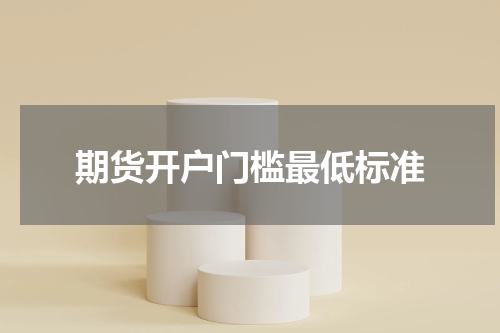 期货开户门槛最低标准
